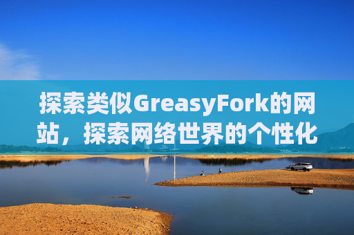 探索类似GreasyFork的网站，探索网络世界的个性化定制之旅